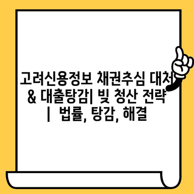 고려신용정보 채권추심 대처 & 대출탕감| 빚 청산 전략 |  법률, 탕감, 해결