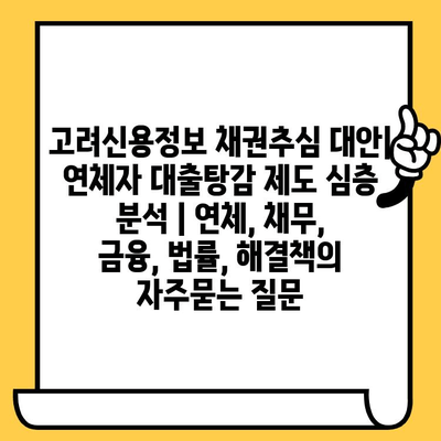 고려신용정보 채권추심 대안| 연체자 대출탕감 제도 심층 분석 | 연체, 채무, 금융, 법률, 해결책