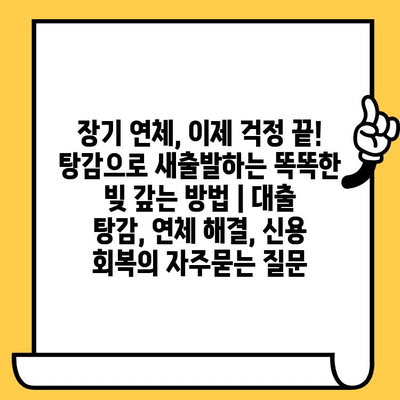 장기 연체, 이제 걱정 끝! 탕감으로 새출발하는 똑똑한 빚 갚는 방법 | 대출 탕감, 연체 해결, 신용 회복