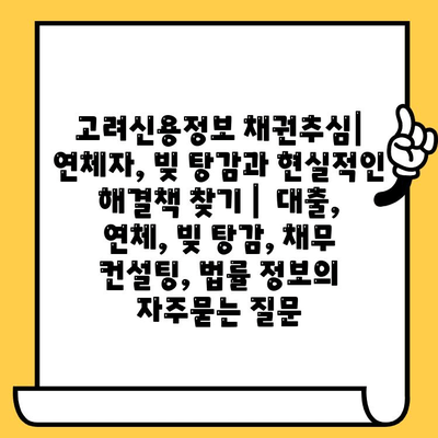 고려신용정보 채권추심| 연체자, 빚 탕감과 현실적인 해결책 찾기 |  대출, 연체, 빚 탕감, 채무 컨설팅, 법률 정보