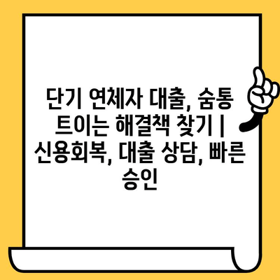 단기 연체자 대출, 숨통 트이는 해결책 찾기 | 신용회복, 대출 상담, 빠른 승인