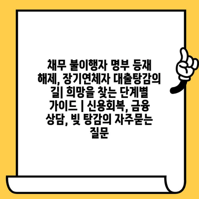 채무 불이행자 명부 등재 해제, 장기연체자 대출탕감의 길| 희망을 찾는 단계별 가이드 | 신용회복, 금융 상담, 빚 탕감