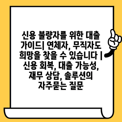 신용 불량자를 위한 대출 가이드| 연체자, 무직자도 희망을 찾을 수 있습니다 | 신용 회복, 대출 가능성, 재무 상담, 솔루션