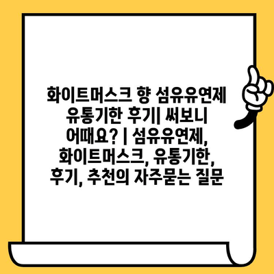 화이트머스크 향 섬유유연제 유통기한 후기| 써보니 어때요? | 섬유유연제, 화이트머스크, 유통기한, 후기, 추천