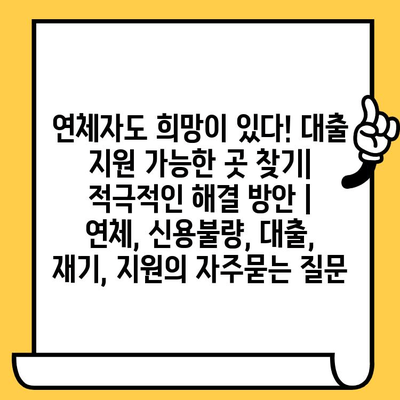 연체자도 희망이 있다! 대출 지원 가능한 곳 찾기| 적극적인 해결 방안 | 연체, 신용불량, 대출, 재기, 지원