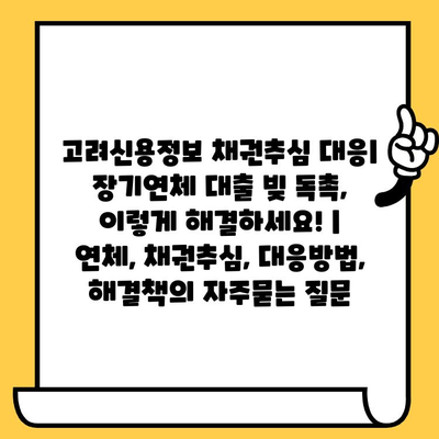 고려신용정보 채권추심 대응| 장기연체 대출 빚 독촉, 이렇게 해결하세요! | 연체, 채권추심, 대응방법, 해결책