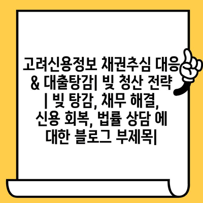 고려신용정보 채권추심 대응 & 대출탕감| 빚 청산 전략 | 빚 탕감, 채무 해결, 신용 회복, 법률 상담