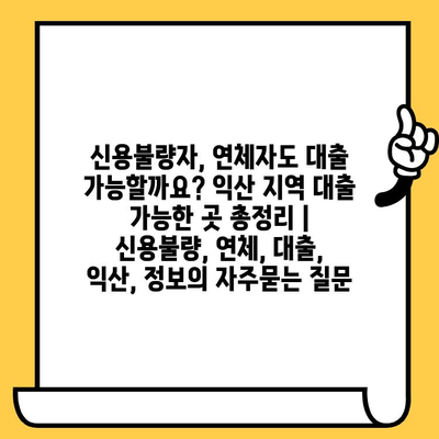 신용불량자, 연체자도 대출 가능할까요? 익산 지역 대출 가능한 곳 총정리 | 신용불량, 연체, 대출, 익산, 정보