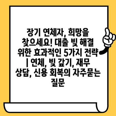 장기 연체자, 희망을 찾으세요! 대출 빚 해결 위한 효과적인 5가지 전략 | 연체, 빚 갚기, 재무 상담, 신용 회복