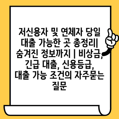 저신용자 및 연체자 당일 대출 가능한 곳 총정리| 숨겨진 정보까지 | 비상금, 긴급 대출, 신용등급,  대출 가능 조건