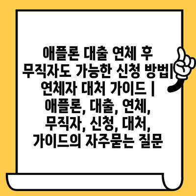 애플론 대출 연체 후 무직자도 가능한 신청 방법| 연체자 대처 가이드 | 애플론, 대출, 연체, 무직자, 신청, 대처, 가이드