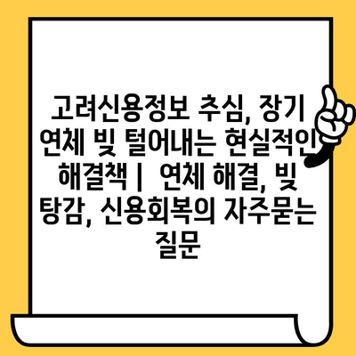 고려신용정보 추심, 장기 연체 빚 털어내는 현실적인 해결책 |  연체 해결, 빚 탕감, 신용회복