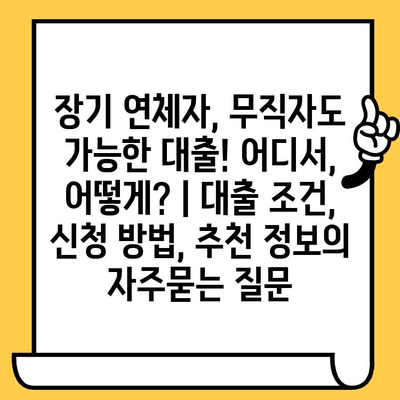 장기 연체자, 무직자도 가능한 대출! 어디서, 어떻게? | 대출 조건, 신청 방법, 추천 정보