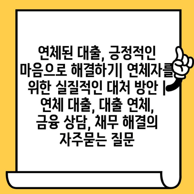 연체된 대출, 긍정적인 마음으로 해결하기| 연체자를 위한 실질적인 대처 방안 | 연체 대출, 대출 연체, 금융 상담, 채무 해결