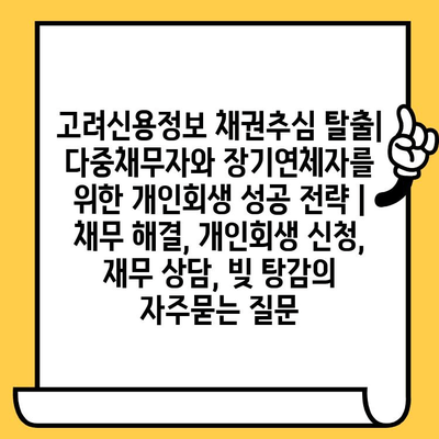 고려신용정보 채권추심 탈출| 다중채무자와 장기연체자를 위한 개인회생 성공 전략 | 채무 해결, 개인회생 신청, 재무 상담, 빚 탕감