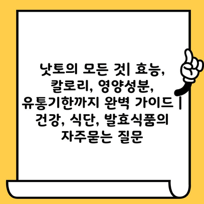 낫토의 모든 것| 효능, 칼로리, 영양성분, 유통기한까지 완벽 가이드 | 건강, 식단, 발효식품