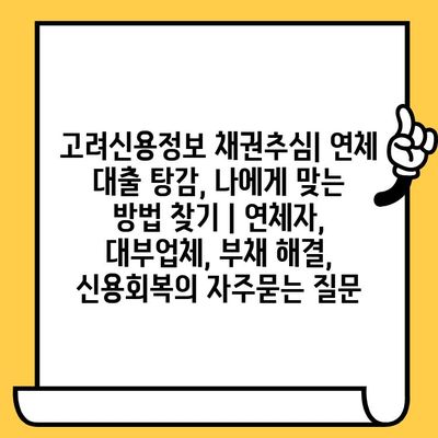 고려신용정보 채권추심| 연체 대출 탕감, 나에게 맞는 방법 찾기 | 연체자, 대부업체, 부채 해결, 신용회복