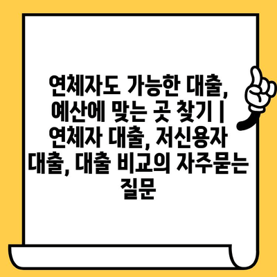 연체자도 가능한 대출, 예산에 맞는 곳 찾기 | 연체자 대출, 저신용자 대출, 대출 비교