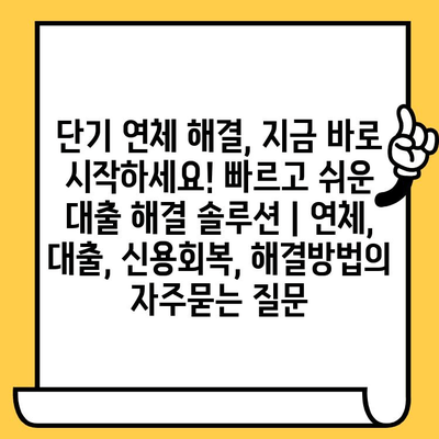 단기 연체 해결, 지금 바로 시작하세요! 빠르고 쉬운 대출 해결 솔루션 | 연체, 대출, 신용회복, 해결방법