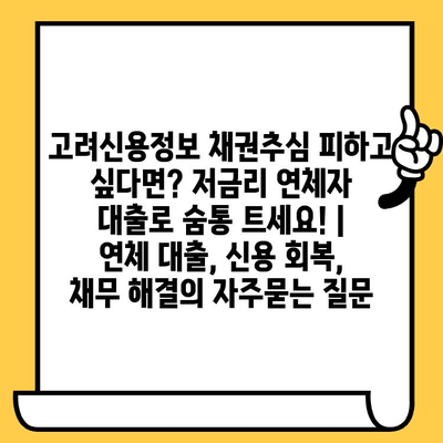 고려신용정보 채권추심 피하고 싶다면? 저금리 연체자 대출로 숨통 트세요! | 연체 대출, 신용 회복, 채무 해결