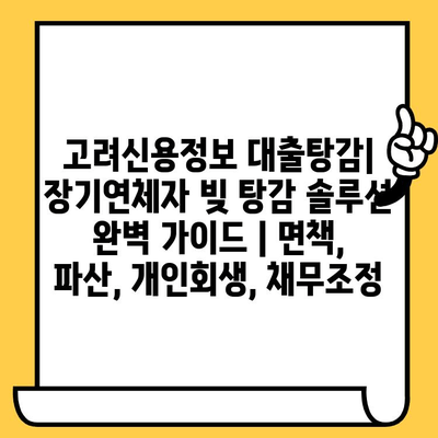 고려신용정보 대출탕감| 장기연체자 빚 탕감 솔루션 완벽 가이드 | 면책, 파산, 개인회생, 채무조정