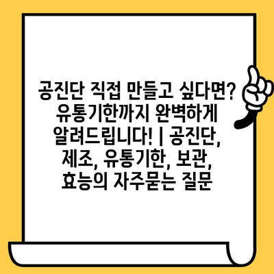 공진단 직접 만들고 싶다면? 유통기한까지 완벽하게 알려드립니다! | 공진단, 제조, 유통기한, 보관, 효능
