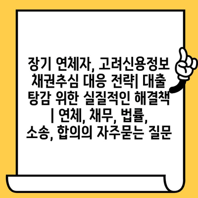 장기 연체자, 고려신용정보 채권추심 대응 전략| 대출 탕감 위한 실질적인 해결책 | 연체, 채무, 법률, 소송, 합의