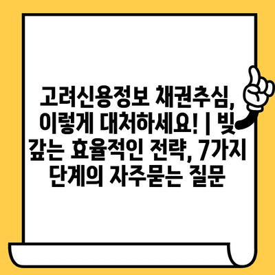 고려신용정보 채권추심, 이렇게 대처하세요! | 빚 갚는 효율적인 전략, 7가지 단계