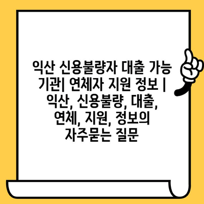 익산 신용불량자 대출 가능 기관| 연체자 지원 정보 | 익산, 신용불량, 대출, 연체, 지원, 정보