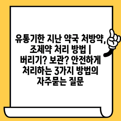 유통기한 지난 약국 처방약, 조제약 처리 방법 | 버리기? 보관? 안전하게 처리하는 3가지 방법