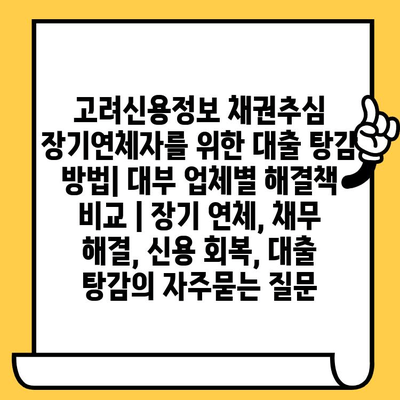 고려신용정보 채권추심 장기연체자를 위한 대출 탕감 방법| 대부 업체별 해결책 비교 | 장기 연체, 채무 해결, 신용 회복, 대출 탕감