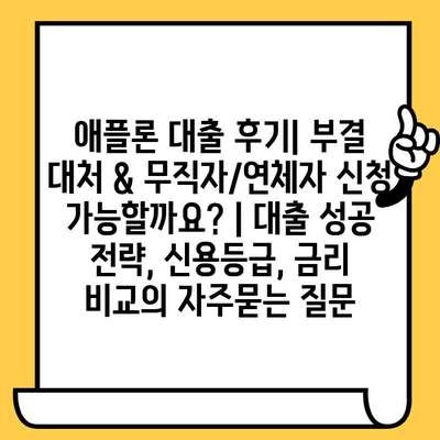 애플론 대출 후기| 부결 대처 & 무직자/연체자 신청 가능할까요? | 대출 성공 전략, 신용등급, 금리 비교