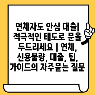 연체자도 안심 대출| 적극적인 태도로 문을 두드리세요 | 연체, 신용불량, 대출, 팁, 가이드