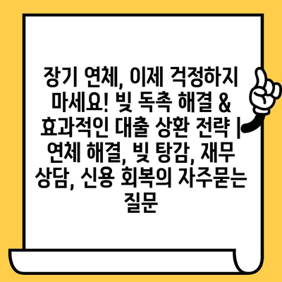 장기 연체, 이제 걱정하지 마세요! 빚 독촉 해결 & 효과적인 대출 상환 전략 | 연체 해결, 빚 탕감, 재무 상담, 신용 회복