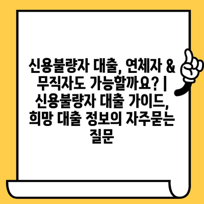 신용불량자 대출, 연체자 & 무직자도 가능할까요? | 신용불량자 대출 가이드, 희망 대출 정보