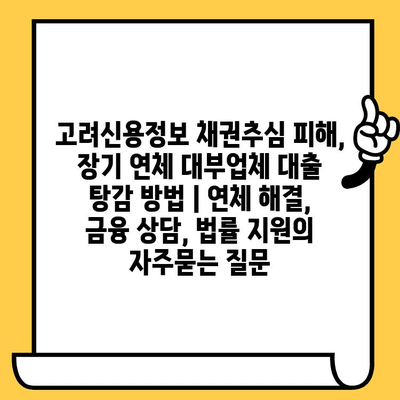 고려신용정보 채권추심 피해, 장기 연체 대부업체 대출 탕감 방법 | 연체 해결, 금융 상담, 법률 지원