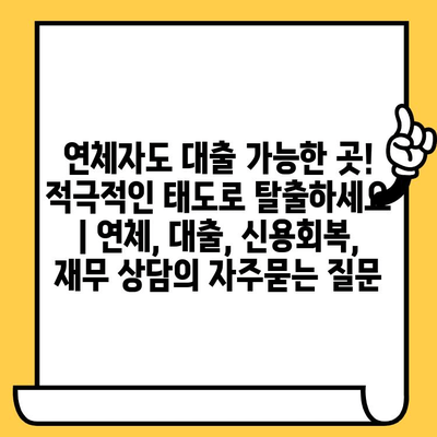 연체자도 대출 가능한 곳! 적극적인 태도로 탈출하세요 | 연체, 대출, 신용회복, 재무 상담