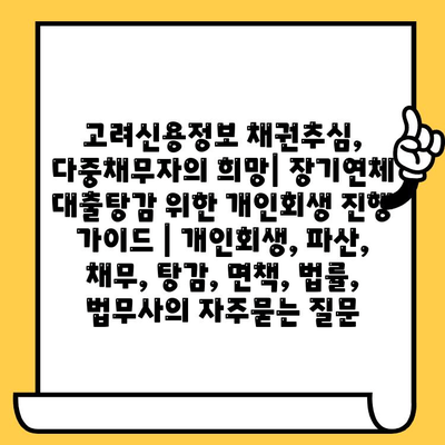 고려신용정보 채권추심, 다중채무자의 희망| 장기연체 대출탕감 위한 개인회생 진행 가이드 | 개인회생, 파산, 채무, 탕감, 면책, 법률, 법무사