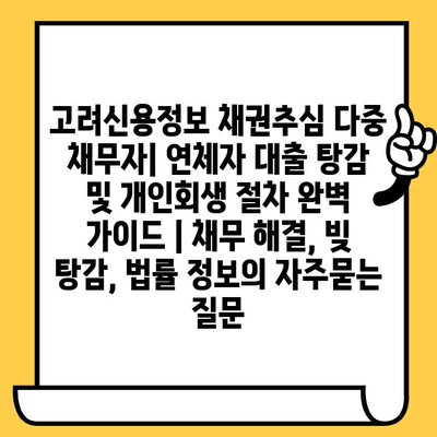 고려신용정보 채권추심 다중 채무자| 연체자 대출 탕감 및 개인회생 절차 완벽 가이드 | 채무 해결, 빚 탕감, 법률 정보