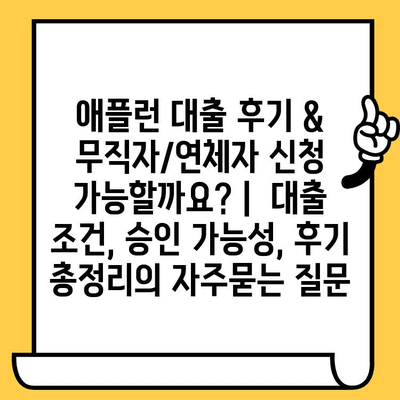 애플런 대출 후기 & 무직자/연체자 신청 가능할까요? |  대출 조건, 승인 가능성, 후기 총정리