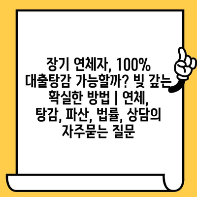 장기 연체자, 100% 대출탕감 가능할까? 빚 갚는 확실한 방법 | 연체, 탕감, 파산, 법률, 상담