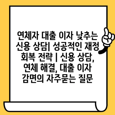 연체자 대출 이자 낮추는 신용 상담| 성공적인 재정 회복 전략 | 신용 상담, 연체 해결, 대출 이자 감면