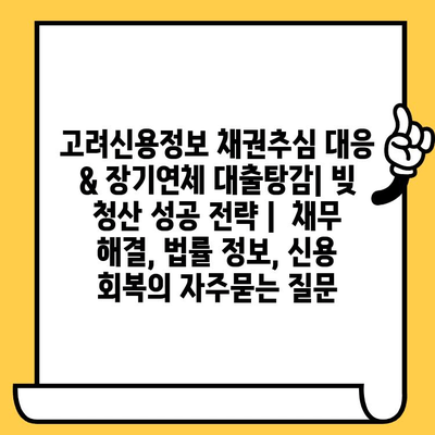 고려신용정보 채권추심 대응 & 장기연체 대출탕감| 빚 청산 성공 전략 |  채무 해결, 법률 정보, 신용 회복