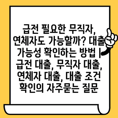 급전 필요한 무직자, 연체자도 가능할까? 대출 가능성 확인하는 방법 | 급전 대출, 무직자 대출, 연체자 대출, 대출 조건 확인