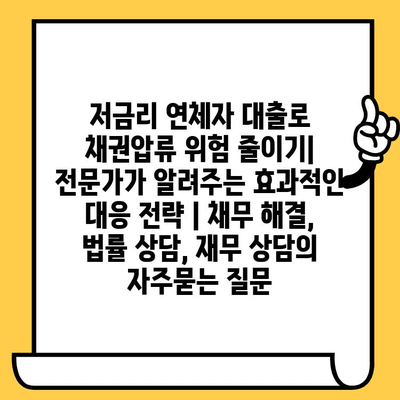 저금리 연체자 대출로 채권압류 위험 줄이기|  전문가가 알려주는 효과적인 대응 전략 | 채무 해결, 법률 상담, 재무 상담