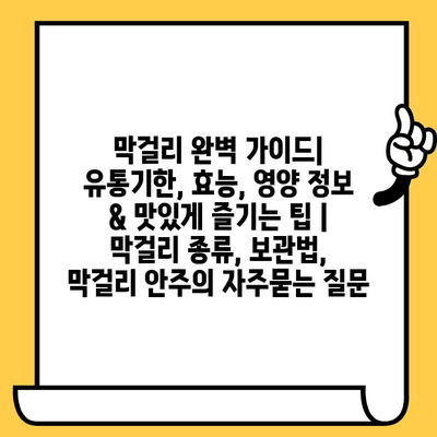 막걸리 완벽 가이드| 유통기한, 효능, 영양 정보 & 맛있게 즐기는 팁 | 막걸리 종류, 보관법, 막걸리 안주
