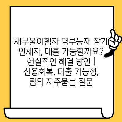 채무불이행자 명부등재 장기 연체자, 대출 가능할까요? 현실적인 해결 방안 | 신용회복, 대출 가능성, 팁