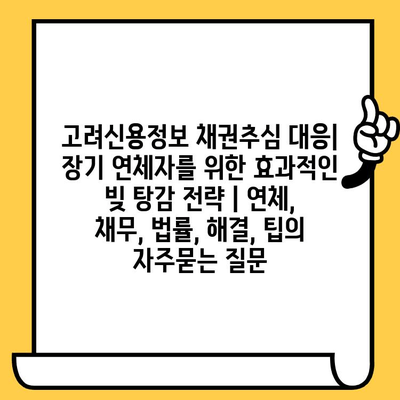 고려신용정보 채권추심 대응| 장기 연체자를 위한 효과적인 빚 탕감 전략 | 연체, 채무, 법률, 해결, 팁