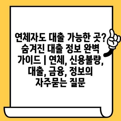 연체자도 대출 가능한 곳? 숨겨진 대출 정보 완벽 가이드 | 연체, 신용불량, 대출, 금융, 정보