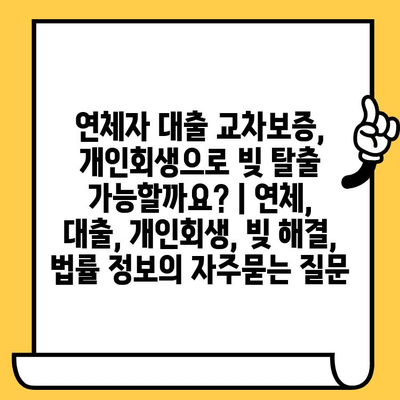 연체자 대출 교차보증, 개인회생으로 빚 탈출 가능할까요? | 연체, 대출, 개인회생, 빚 해결, 법률 정보